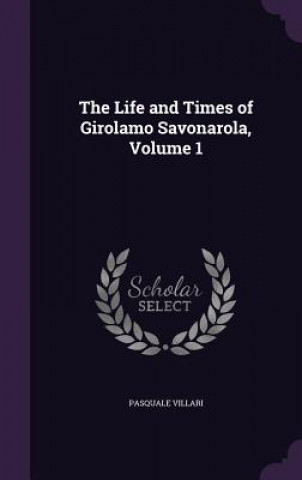 Carte Life and Times of Girolamo Savonarola, Volume 1 Pasquale Villari