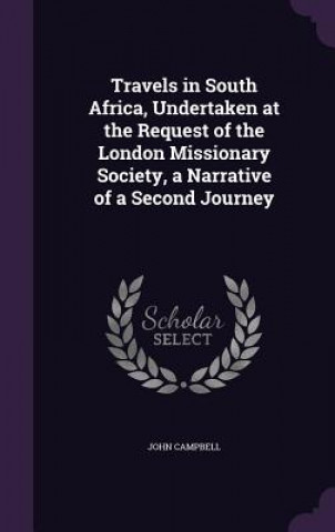 Книга Travels in South Africa, Undertaken at the Request of the London Missionary Society, a Narrative of a Second Journey Campbell
