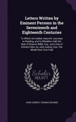 Carte Letters Written by Eminent Persons in the Seventeenth and Eighteenth Centuries John Aubrey