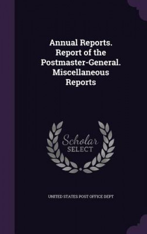 Kniha Annual Reports. Report of the Postmaster-General. Miscellaneous Reports 