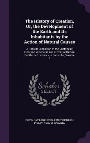Carte History of Creation, Or, the Development of the Earth and Its Inhabitants by the Action of Natural Causes Edwin Ray Lankester