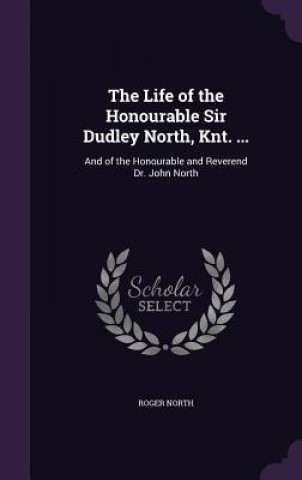 Kniha Life of the Honourable Sir Dudley North, Knt. ... Roger North