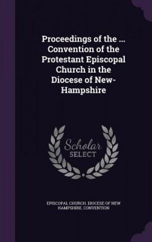 Könyv Proceedings of the ... Convention of the Protestant Episcopal Church in the Diocese of New-Hampshire 