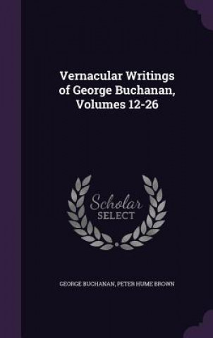 Carte Vernacular Writings of George Buchanan, Volumes 12-26 George Buchanan