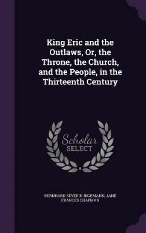 Buch King Eric and the Outlaws, Or, the Throne, the Church, and the People, in the Thirteenth Century Bernhard Severin Ingemann