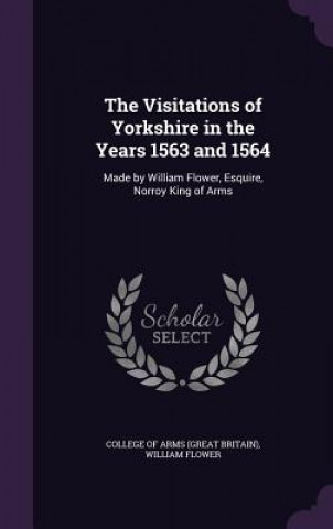 Carte Visitations of Yorkshire in the Years 1563 and 1564 William Flower