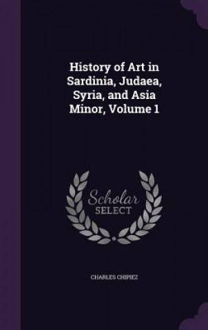 Książka History of Art in Sardinia, Judaea, Syria, and Asia Minor, Volume 1 Charles Chipiez