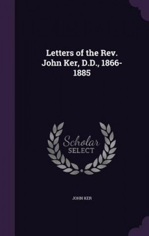 Kniha Letters of the REV. John Ker, D.D., 1866-1885 John Ker