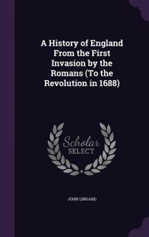 Kniha History of England from the First Invasion by the Romans (to the Revolution in 1688) John Lingard