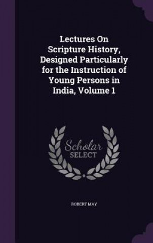 Kniha Lectures on Scripture History, Designed Particularly for the Instruction of Young Persons in India, Volume 1 May