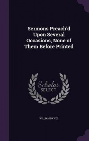 Książka Sermons Preach'd Upon Several Occasions, None of Them Before Printed Dawes