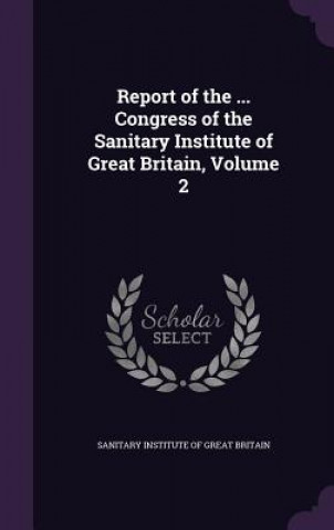 Kniha Report of the ... Congress of the Sanitary Institute of Great Britain, Volume 2 