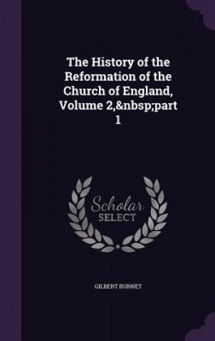 Carte History of the Reformation of the Church of England, Volume 2, Part 1 Gilbert Burnet