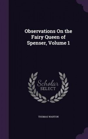 Könyv Observations on the Fairy Queen of Spenser, Volume 1 Thomas Warton