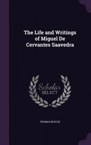 Kniha Life and Writings of Miguel de Cervantes Saavedra Thomas Roscoe