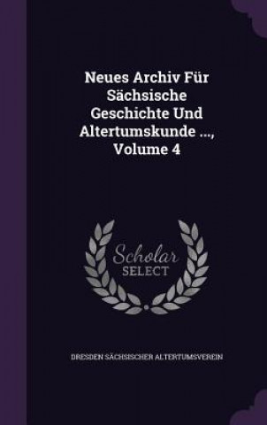 Kniha Neues Archiv Fur Sachsische Geschichte Und Altertumskunde ..., Volume 4 Dresden Sachsischer Altertumsverein