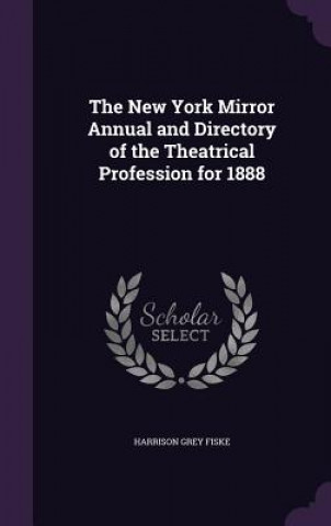 Kniha New York Mirror Annual and Directory of the Theatrical Profession for 1888 Harrison Grey Fiske