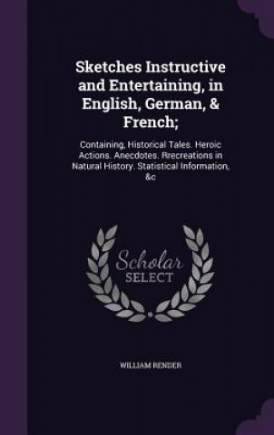 Knjiga Sketches Instructive and Entertaining, in English, German, & French; William Render