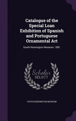 Kniha Catalogue of the Special Loan Exhibition of Spanish and Portuguese Ornamental Art 