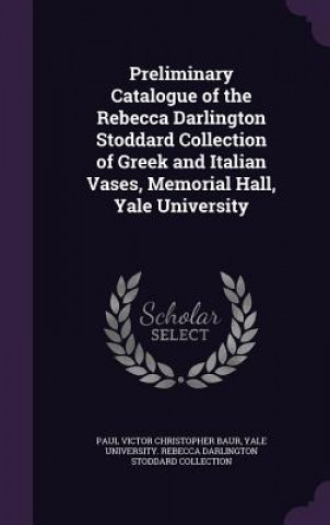 Book Preliminary Catalogue of the Rebecca Darlington Stoddard Collection of Greek and Italian Vases, Memorial Hall, Yale University Paul Victor Christopher Baur