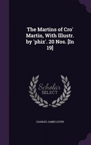 Carte Martins of Cro' Martin, with Illustr. by 'Phiz'. 20 Nos. [In 19] Charles James Lever