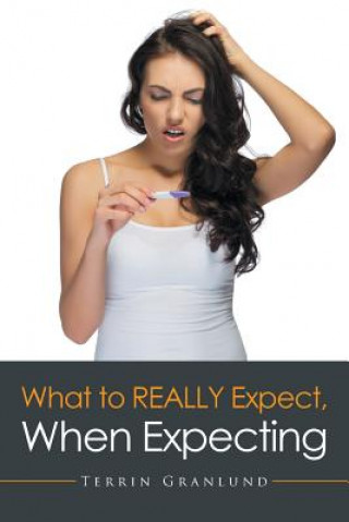 Книга What To REALLY Expect, When Expecting. Terrin Granlund