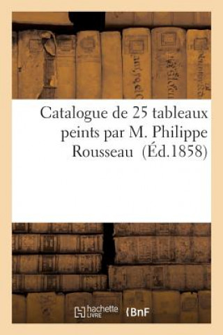 Βιβλίο Catalogue de 25 Tableaux Peints Par M. Philippe Rousseau Sans Auteur