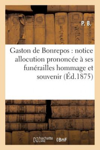 Kniha Gaston de Bonrepos: Notice Allocution Prononcee A Ses Funerailles Hommage Et Souvenir P B