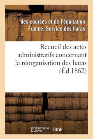 Kniha Recueil Des Actes Administratifs Concernant La Reorganisation Des Haras. 1860-1861 France Service Des Haras