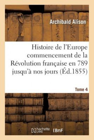 Knjiga Histoire de l'Europe Depuis Le Commencement de la Revolution Francaise En 1789 Jusqu'a Nos Jours T04 Alison-A