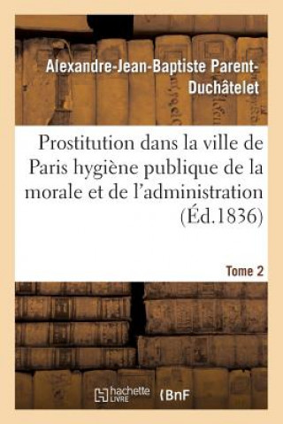 Kniha Prostitution Ville de Paris Rapport de l'Hygiene Publique de la Morale Et de l'Administration T02 Parent-Duchatelet-A-J-B