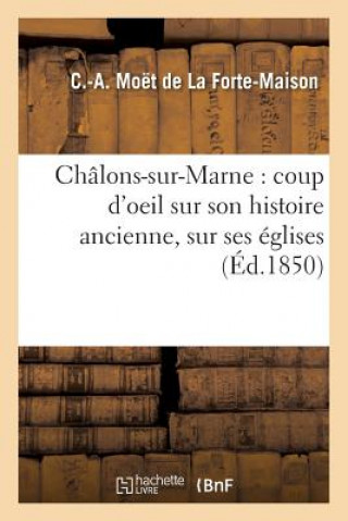 Kniha Chalons-Sur-Marne: Coup d'Oeil Sur Son Histoire Ancienne, Sur Ses Eglises De La Forte-Maison-C-A