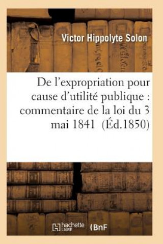 Book de l'Expropriation Pour Cause d'Utilite Publique: Commentaire de la Loi Du 3 Mai 1841 Solon-V