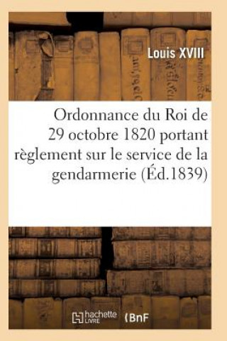 Kniha Ordonnance Du Roi de 29 Octobre 1820, Annotee, Portant Reglement Sur Le Service de la Gendarmerie Louis XVIII