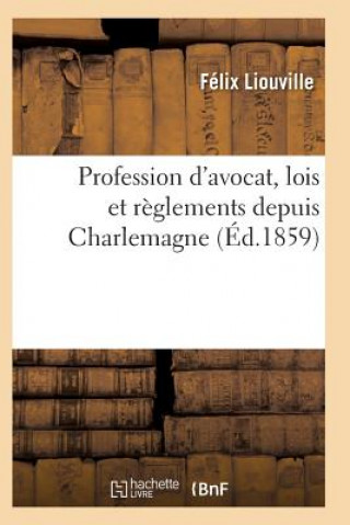 Libro Profession d'Avocat, Lois Et Reglements Depuis Charlemagne, Discours Prononce Par Me Felix Liouville Liouville-F