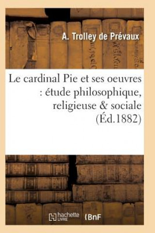 Kniha Le Cardinal Pie Et Ses Oeuvres: Etude Philosophique, Religieuse & Sociale Trolley De Prevaux-A