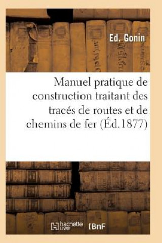 Kniha Manuel Pratique de Construction Traitant Des Traces de Routes Et de Chemins de Fer Gonin-E