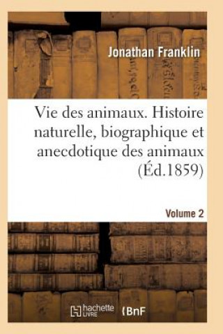 Könyv Vie Des Animaux. Histoire Naturelle, Biographique Et Anecdotique Des Animaux Vol2 Franklin-J