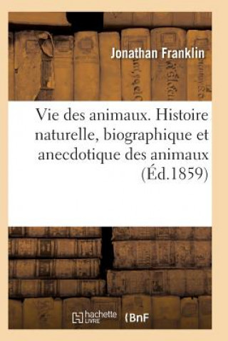 Könyv Vie Des Animaux. Histoire Naturelle, Biographique Et Anecdotique Des Animaux Franklin-J
