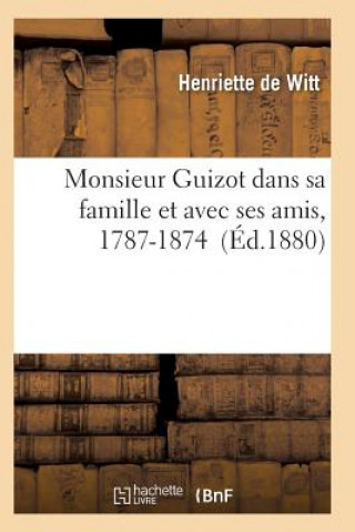 Kniha Monsieur Guizot Dans Sa Famille Et Avec Ses Amis, 1787-1874 De Witt-H