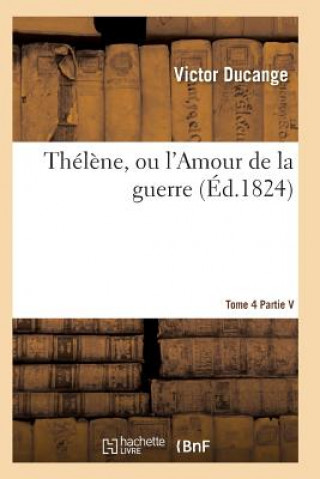 Buch Thelene, Ou l'Amour de la Guerre, Publie Par Victor Ducange Tome 4 Ducange-V