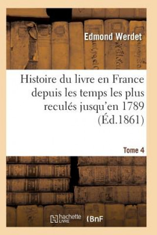 Könyv Histoire Du Livre En France Depuis Les Temps Les Plus Recules Jusqu'en 1789 T04 Werdet-E