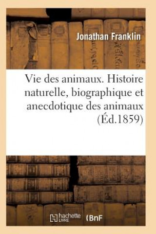 Könyv Vie Des Animaux. Histoire Naturelle, Biographique Et Anecdotique Des Animaux Franklin-J