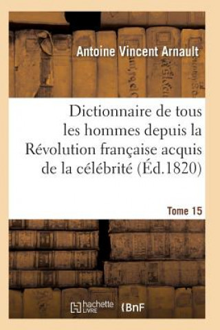 Carte Dictionnaire Historique Et Raisonne de Tous Les Hommes Depuis La Revolution Francaise T.15 Arnault-A