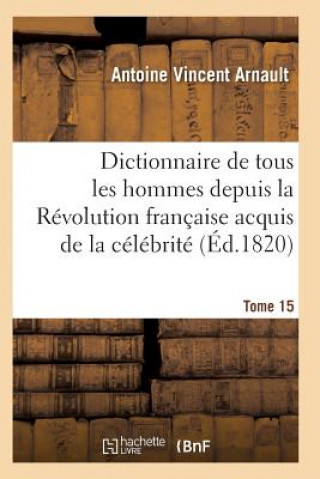 Livre Dictionnaire Historique Et Raisonne de Tous Les Hommes Depuis La Revolution Francaise T.15 Arnault-A