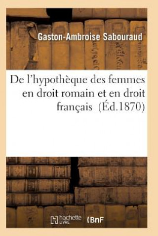 Книга de l'Hypotheque Des Femmes En Droit Romain Et En Droit Francais Sabouraud-G-A