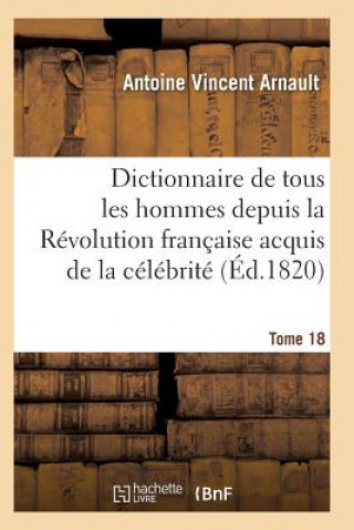 Carte Dictionnaire Historique Et Raisonne de Tous Les Hommes Depuis La Revolution Francaise T.18 Arnault-A