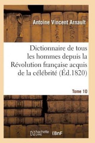 Carte Dictionnaire Historique Et Raisonne de Tous Les Hommes Depuis La Revolution Francaise T.10 Arnault-A