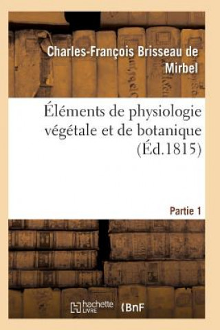 Könyv Elements de Physiologie Vegetale Et de Botanique. Partie 1 De Mirbel-C-F