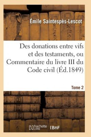 Kniha Des Donations Entre Vifs Et Des Testaments, Ou Commentaire Du Livre III Du Code Civil T02 Saintespes-Lescot-E